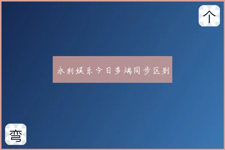 永利娱乐今日多端同步区别