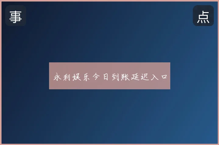 永利娱乐今日到账延迟入口