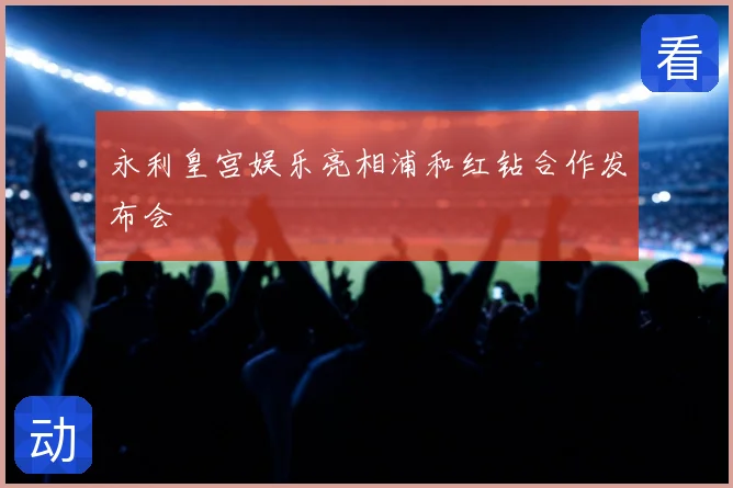 永利皇宫娱乐亮相浦和红钻合作发布会