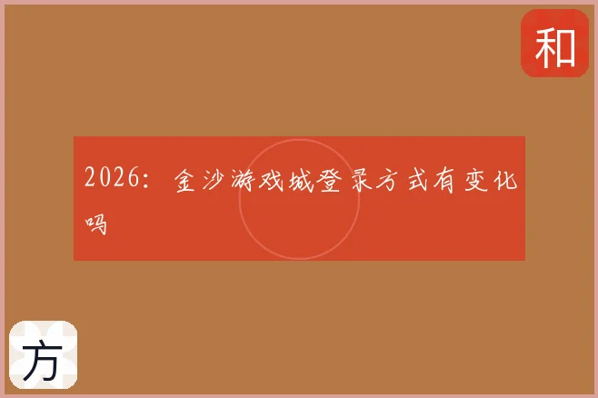 2026：金沙游戏城登录方式有变化吗